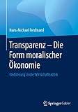 Transparenz - Die Form moralischer Ökonomie: Einführung in die Wirtschaftsethik