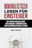 Minimalistisch leben für Einsteiger: mit weniger besser leben, den Haushalt entrümpeln um einfach minimalistisch zu leb