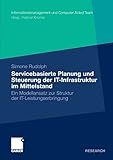 Servicebasierte Planung und Steuerung der IT-Infrastruktur im Mittelstand: Ein Modellansatz zur Struktur der IT-Leistungserbringung (Informationsmanagement und Computer Aided Team)