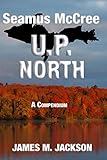 Seamus McCree U.P. North: A Compendium set in Michigan's Upper Peninsula - Books 3, 5 + two bonus short stories (English Edition)