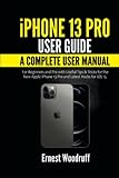 iPhone 13 Pro User Guide: A Complete User Manual for Beginners and Pro with Useful Tips & Tricks for the New Apple iPhone 13 Pro and Latest Hacks for iOS 15