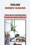 Online Money Making: The Key Secrets To Earn Money Online And Avoid The Drawbacks Of Online Jobs: Working At H