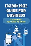 Facebook Pages Guide For Business: Everything You Need To Know: How To Begin Using Facebook Pages For Business S