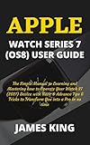 APPLE WATCH SERIES 7 (OS8) USER GUIDE: The Simple Manual to Learning and Mastering how to Operate Your Watch S7 (2021) Device with Basic & Advance Tips ... You into a Pro in no time (English Edition)