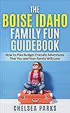 The Boise Idaho Family Fun Guidebook: How to Plan Budget-Friendly Adventures That You and Your Family Will Love (English Edition)