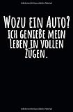 Wozu ein Auto? Ich genieße mein Leben in vollen Zügen.: Notizbuch mit Spruch, Zeilen und Seitenzahlen. Für Notizen, Skizzen, Zeichnungen, als Kalender, Tagebuch oder Geschenk