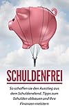 Schuldenfrei: So schaffen sie den Ausstieg aus dem Schuldenelend. Tipps zum Schulden abbauen und Ihre F