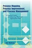 Process Mapping, Process Improvement and Process Management: A Practical Guide to Enhancing Work Flow and Information Flow
