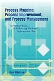 Process Mapping, Process Improvement and Process Management: A Practical Guide to Enhancing Work Flow and Information Flow