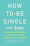 How to Be Single and Happy: Science-Based Strategies for Keeping Your Sanity While Looking for a Soul M