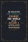 Affiliate Manager Notebook Planner - He Believed He Could Change The World So He Became An Affiliate Manager Job Title Journal: A5, Over 110 Pages, ... To Do List, Daily Journal, Daily, Work L