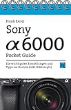 Sony Alpha 6000 Pocket Guide: Die wichtigsten Einstellungen und Tipps zur Kamera (inkl. Bildrezepte)