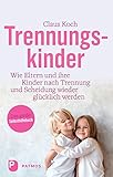 Trennungskinder: Wie Eltern und ihre Kinder nach Trennung und Scheidung wieder glücklich w