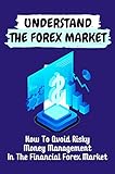 Understand The Forex Market: How To Avoid Risky Money Management In The Financial Forex Market: Understanding The Kelly Criterion (English Edition)