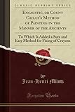 Encaustic, or Count Caylus's Method of Painting in the Manner of the Ancients: To Which Is Added a Sure and Easy Method for Fixing of Crayons (Classic Reprint)