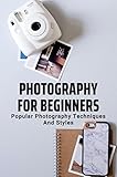 Photography For Beginners: Popular Photography Techniques And Styles (English Edition)