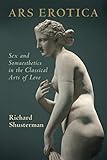 Ars Erotica: Sex and Somaesthetics in the Classical Arts of L