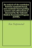 An analysis of the correlation between standards-based, non-standards-based grading systems and achievement as measured by the Colorado Student Assessment Program (CSAP). (English Edition)