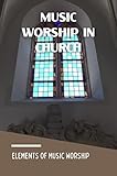 Music Worship In Church: Elements Of Music Worship (English Edition)