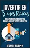 Invertir en Bienes Raíces: Cómo Crear Riqueza e Ingresos Pasivos con Ingresos por Alquileres (Spanish Edition)