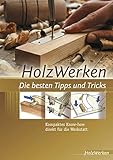 HolzWerken Die besten Tipps und Tricks: Kompaktes Know-how direkt für die Werk