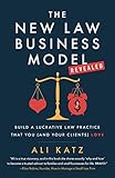 The New Law Business Model: Build a Lucrative Law Practice That You (and Your Clients) L