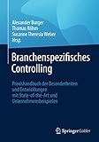Branchenspezifisches Controlling: Praxishandbuch der Besonderheiten und Entwicklungen mit State-of-the-Art und Unternehmensbeisp