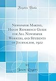 Newspaper Making, Handy Reference Guide for All Newspaper Workers, and Students of Journalism, 1922 (Classic Reprint)