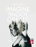 Imagine. Shoot. Create.: Kreativ fotografieren für Instag