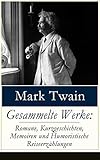 Gesammelte Werke: Romane, Kurzgeschichten, Memoiren und Humoristische Reiseerzählungen: Tom Sawyer + Huckleberry Finn + Leben auf dem Mississippi + Meine ... + Biografie von Mark Tw