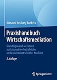 Praxishandbuch Wirtschaftsmediation: Grundlagen und Methoden zur Lösung innerbetrieblicher und zwischenbetrieblicher Konflik