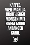Kaffee, weil man ja nicht jeden Morgen mit einem Mord anfangen kann.: Notizbuch • A5 • Dot Grid 120 Seiten • Handlich • Kaffee Kult Spruch • ... • Punkteraster • Kunst • • Zubehör • F