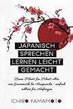 Japanisch sprechen lernen leicht gemacht: Lerne Schritt für Schritt alles von Grammatik bis Aussprache - einfach erklärt für Anfäng