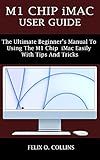 M1 CHIP IMAC USER GUIDE: THE ULTIMATE BEGINNER’S MANUAL TO USING THE LATEST M1 CHIP IMAC EASILY WITH TIPS AND TRICKS (English Edition)