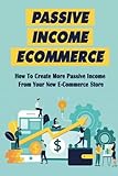 Passive Income Ecommerce: How To Create More Passive Income From Your New E-Commerce Store: How To Create A Wordpress Website For Your B