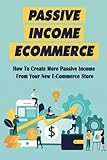 Passive Income Ecommerce: How To Create More Passive Income From Your New E-Commerce Store: How To Create A Wordpress Website For Your B