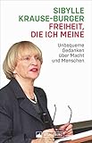 Freiheit, die ich meine. Kolumnen zur Zeit. Unbequeme Gedanken über Macht und Menschen. Ansichten und Einsichten von Sibylle Krause-Burger zu aktuellen Zeitfrag