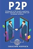 P2P: Erfolgreich in P2P Kredite investieren, Fehler vermeiden und passiv Zinsen und Dividenden verdienen (Passives Einkommen: Finanzielle Unabhängigkeit erlangen, Band 4)