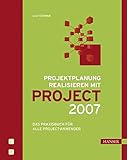 Projektplanung realisieren mit Project 2007: Das Praxisbuch für alle Project-Anw