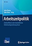 Arbeitszeitpolitik: Zielkonflikte in der betrieblichen Arbeitszeitgestaltung lösen (IBE-Reihe)