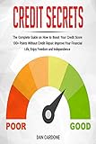 Credit Secrets: The Complete Guide on How to Boost Your Credit Score 100+ Points Without Credit Repair, Improve Your Financial Life, Enjoy Freedom and Indep