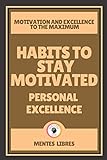 HABITS TO STAY MOTIVATED-PERSONAL EXCELLENCE: Motivation and excellence to the MAXIMUM!