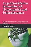 Augenkrankheiten behandeln mit Homöopathie und Schüsslersalzen: Ein homöopathischer und naturheilkundlicher Ratgeb