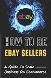 How To Be eBay Sellers: A Guide To Scale Business On Ecommerce (English Edition)