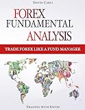 Forex Fundamental Analysis - Trade Forex Like a Fund Manager: Forex Trading Method of Analysis for Experienced Traders and Beginners Explained in Simple Terms, Become a Profitable Forex T