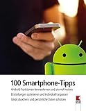 100 Smartphone-Tipps: Android-Funktionen kennenlernen und sinnvoll nutzen. Einstellungen optimieren und individuell anpassen. Gerät absichern und persönliche Daten schü