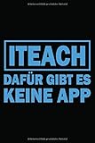 I Teach Dafür Gibt Es Keine App: Wochenplaner Organizer Notizbuch Als Geschenk Für Lehrer | Abschiedsgeschenk, Zum Geburtstag Oder Um Einfach Nur ... A5 (6X9 Zoll) 120 Seiten, Softcover Mit M