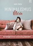 Minimalismus Mom: Wie weniger deinen Familienalltag b