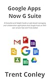 Google Apps - Now G Suite: A Complete and Helpful Guide on web-based messaging and collaboration applications that Google hosts on their own servers Tips and Tricks Added (English Edition)