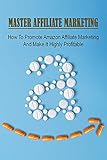 Master Affiliate Marketing: How To Promote Amazon Affiliate Marketing And Make It Highly Profitable: How To Find Potential Products (English Edition)